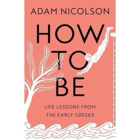 HOW TO BE: LIFE LESSONS FROM THE EARLY GREEKS