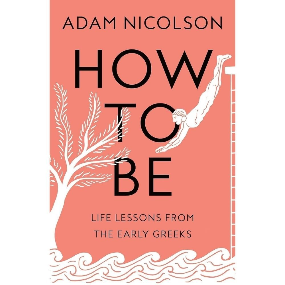 HOW TO BE: LIFE LESSONS FROM THE EARLY GREEKS