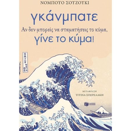 ΓΚΑΝΜΠΑΤΕ. ΑΝ ΔΕΝ ΜΠΟΡΕΙΣ ΝΑ ΣΤΑΜΑΤΗΣΕΙΣ ΤΟ ΚΥΜΑ, ΓΙΝΕ ΤΟ ΚΥΜΑ!